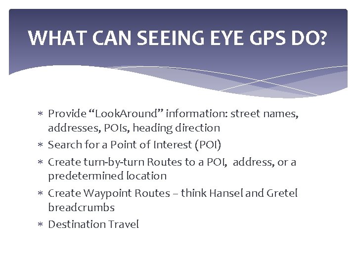 WHAT CAN SEEING EYE GPS DO? Provide “Look. Around” information: street names, addresses, POIs,