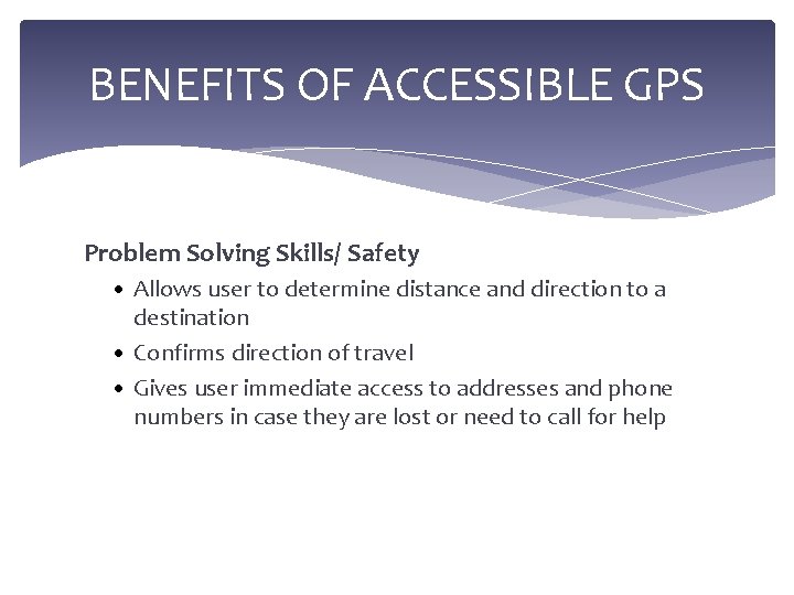 BENEFITS OF ACCESSIBLE GPS Problem Solving Skills/ Safety • Allows user to determine distance
