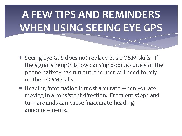 A FEW TIPS AND REMINDERS WHEN USING SEEING EYE GPS Seeing Eye GPS does