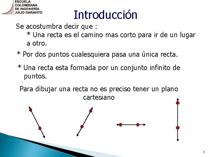 Introducción Se acostumbra decir que : * Una recta es el camino mas corto