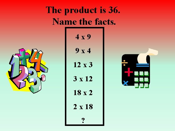 The product is 36. Name the facts. 4 x 9 9 x 4 12