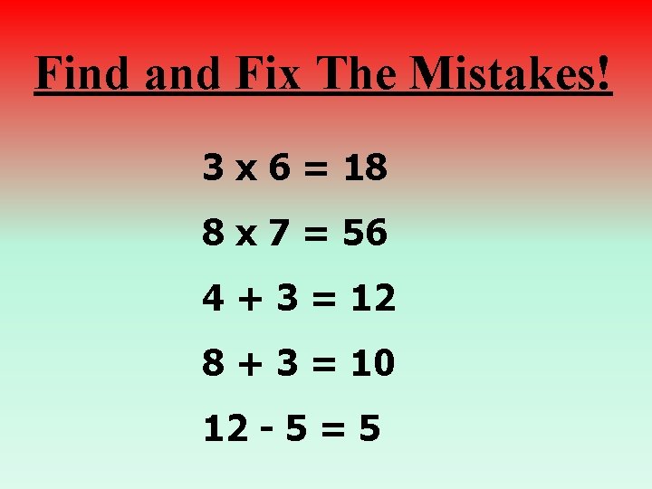 Find and Fix The Mistakes! 3 x 6 = 18 8 x 7 =