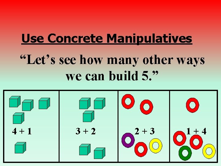 Use Concrete Manipulatives “Let’s see how many other ways we can build 5. ”