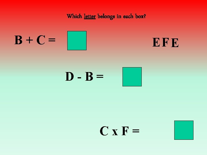 Which letter belongs in each box? B+C= EF E D-B= Cx. F= 