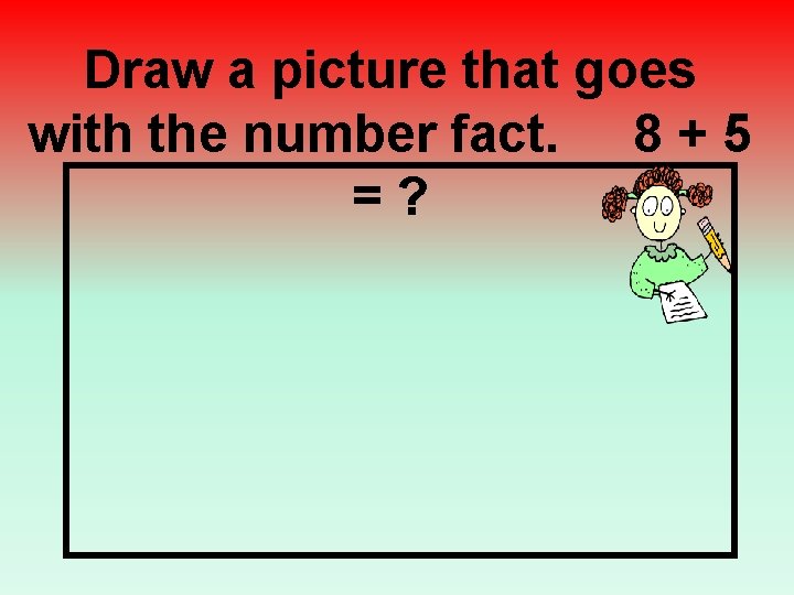 Draw a picture that goes with the number fact. 8 + 5 =? 