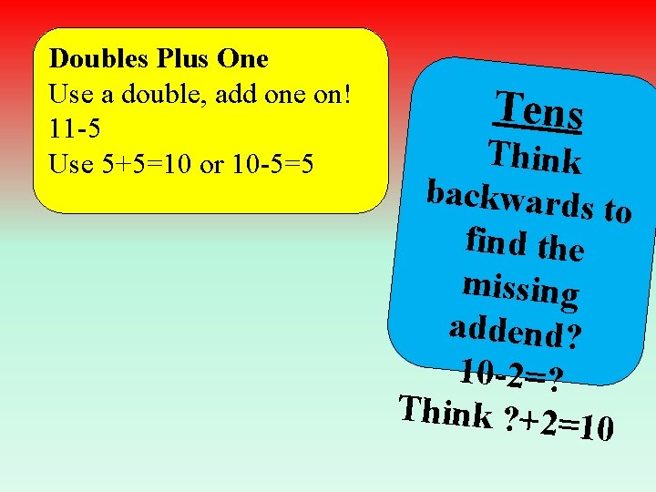 Doubles Plus One Use a double, add one on! 11 -5 Use 5+5=10 or