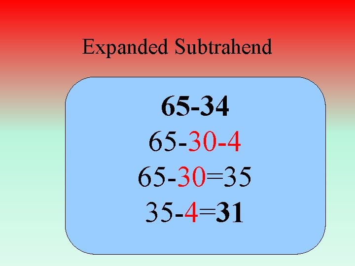Expanded Subtrahend 65 -34 65 -30 -4 65 -30=35 35 -4=31 