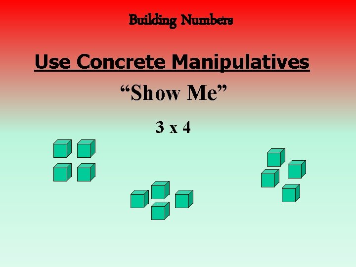 Building Numbers Use Concrete Manipulatives “Show Me” 3 x 4 