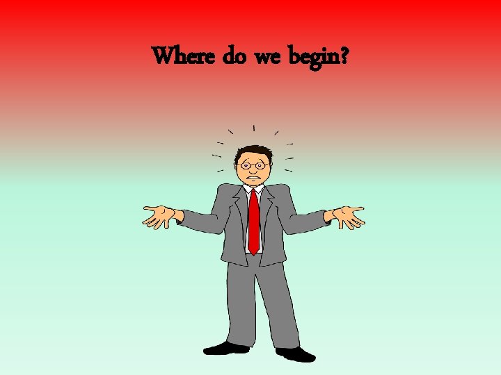 Where do we begin? 