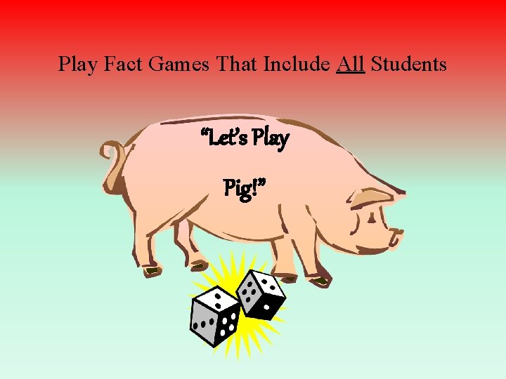 Play Fact Games That Include All Students “Let’s Play Pig!” 