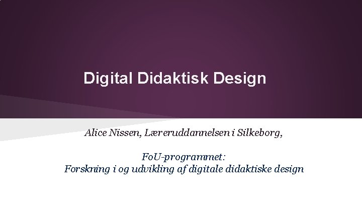 Digital Didaktisk Design Alice Nissen, Læreruddannelsen i Silkeborg, Fo. U-programmet: Forskning i og udvikling