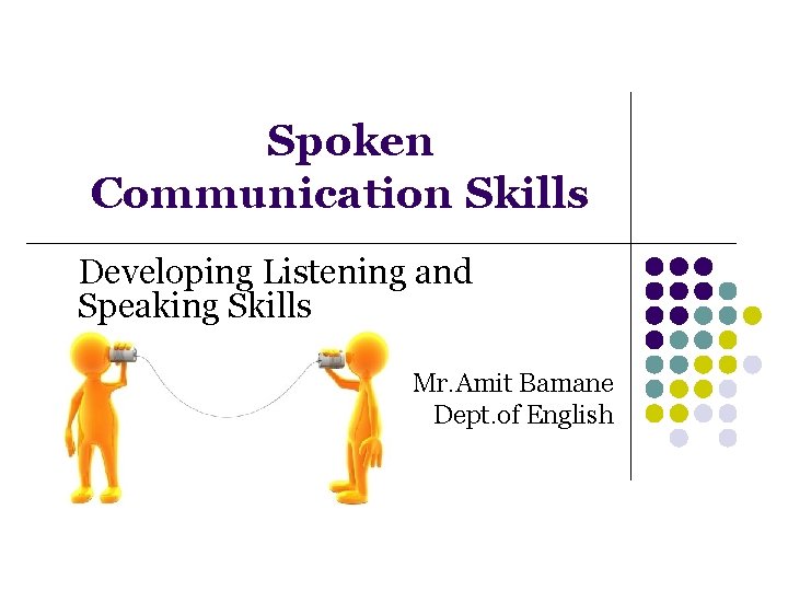 Spoken Communication Skills Developing Listening and Speaking Skills Mr. Amit Bamane Dept. of English