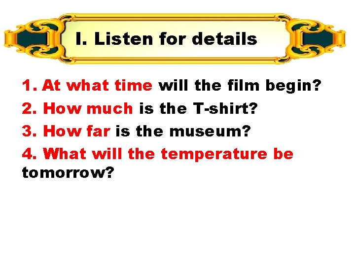 I. Listen for details 1. At what time will the film begin? 2. How