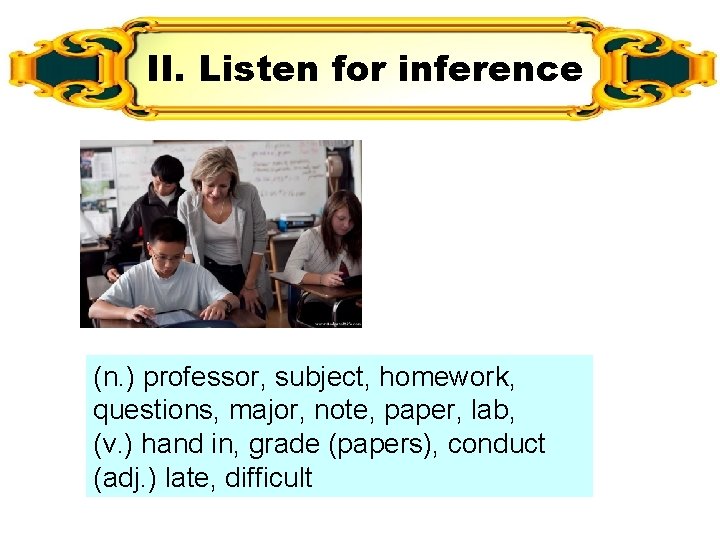 II. Listen for inference (n. ) professor, subject, homework, questions, major, note, paper, lab,