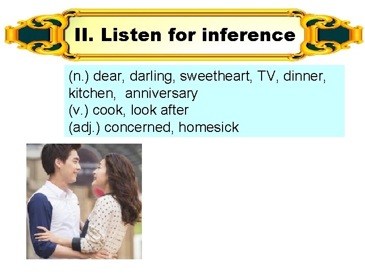II. Listen for inference (n. ) dear, darling, sweetheart, TV, dinner, kitchen, anniversary (v.