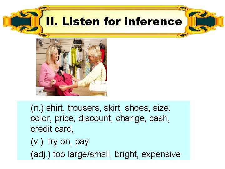 II. Listen for inference (n. ) shirt, trousers, skirt, shoes, size, color, price, discount,