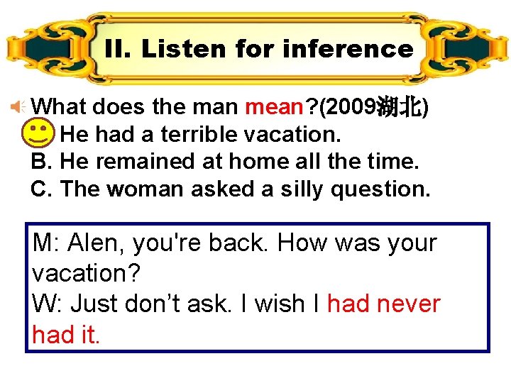 II. Listen for inference What does the man mean? (2009湖北) A. He had a