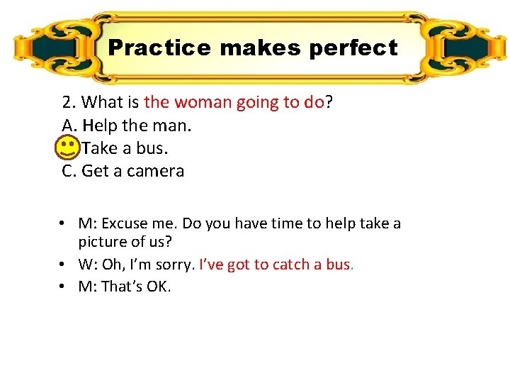 Practice makes perfect 2. What is the woman going to do? A. Help the