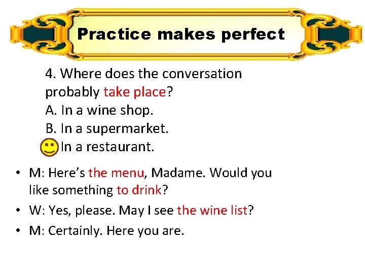 Practice makes perfect 4. Where does the conversation probably take place? A. In a