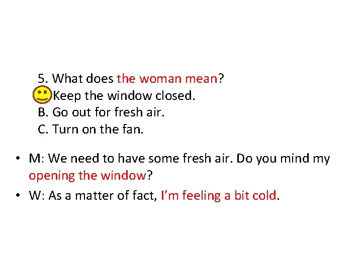 5. What does the woman mean? A. Keep the window closed. B. Go out