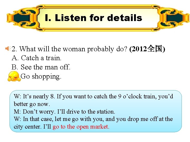 I. Listen for details 2. What will the woman probably do? (2012全国) A. Catch