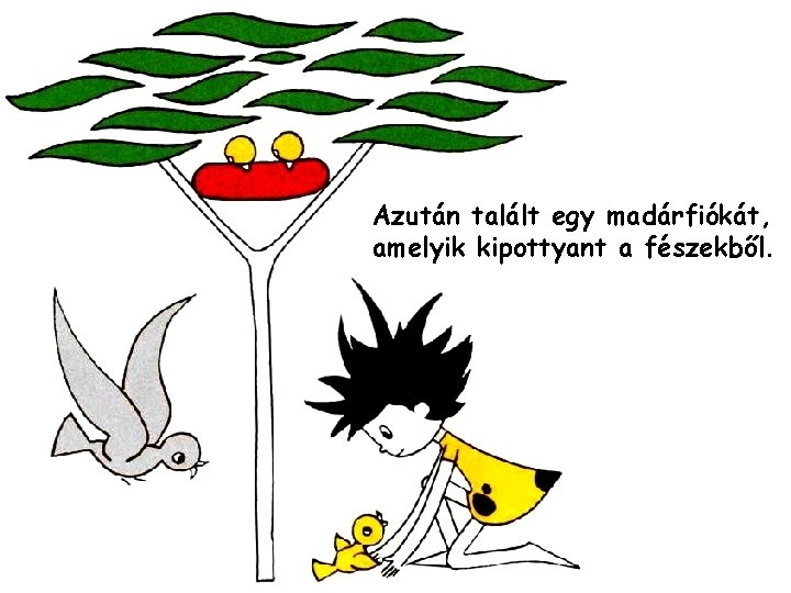 Azután talált egy madárfiókát, amelyik kipottyant a fészekből. 