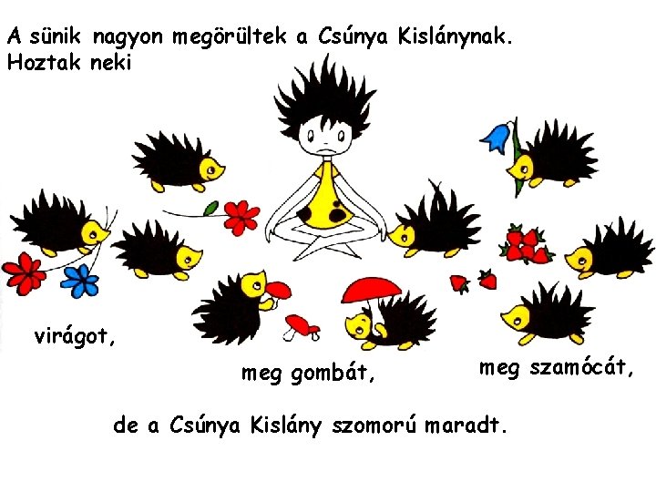 A sünik nagyon megörültek a Csúnya Kislánynak. Hoztak neki virágot, meg gombát, meg szamócát,