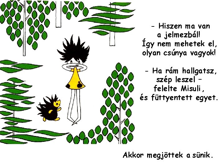 - Hiszen ma van a jelmezbál! Így nem mehetek el, olyan csúnya vagyok! -