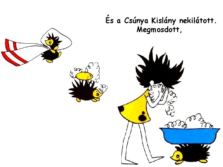 És a Csúnya Kislány nekilátott. Megmosdott, 