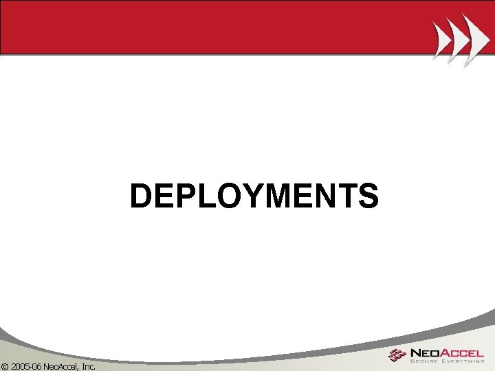 DEPLOYMENTS © 2005 -06 Neo. Accel, Inc. 
