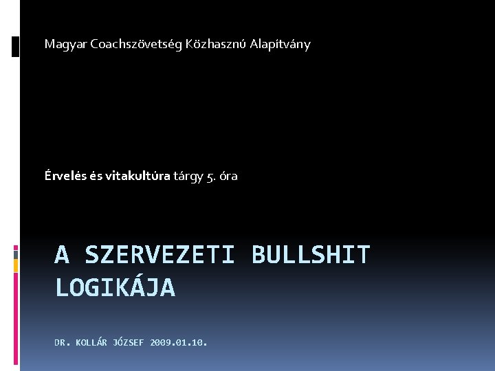 Magyar Coachszövetség Közhasznú Alapítvány Érvelés és vitakultúra tárgy 5. óra A SZERVEZETI BULLSHIT LOGIKÁJA