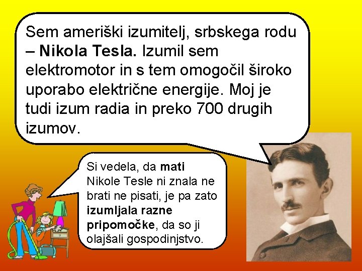 Sem ameriški izumitelj, srbskega rodu – Nikola Tesla. Izumil sem elektromotor in s tem