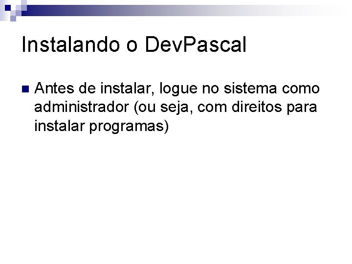 Instalando o Dev. Pascal n Antes de instalar, logue no sistema como administrador (ou