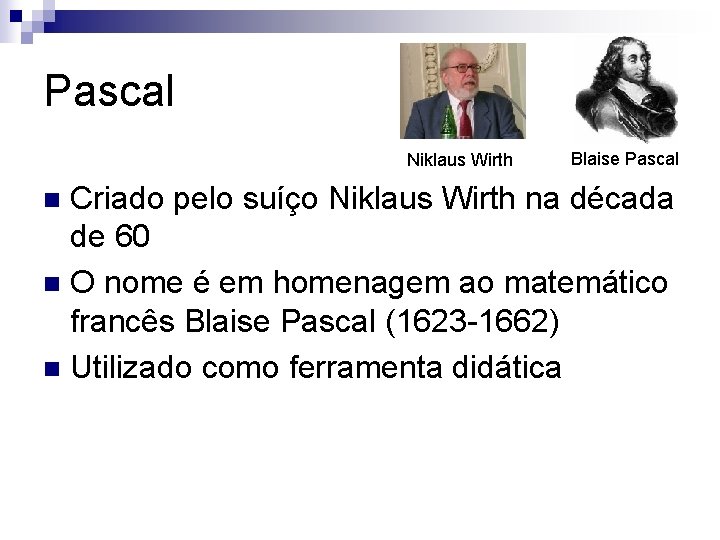 Pascal Niklaus Wirth Blaise Pascal Criado pelo suíço Niklaus Wirth na década de 60