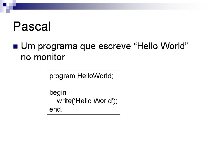 Pascal n Um programa que escreve “Hello World” no monitor program Hello. World; begin