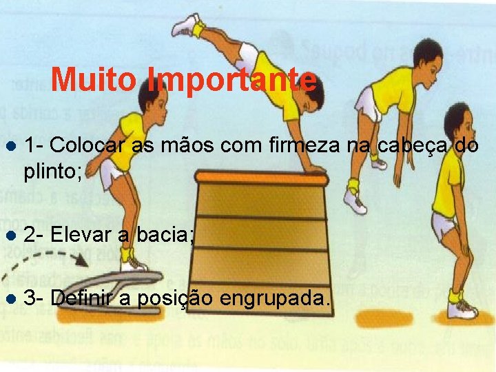 Muito Importante l 1 - Colocar as mãos com firmeza na cabeça do plinto;