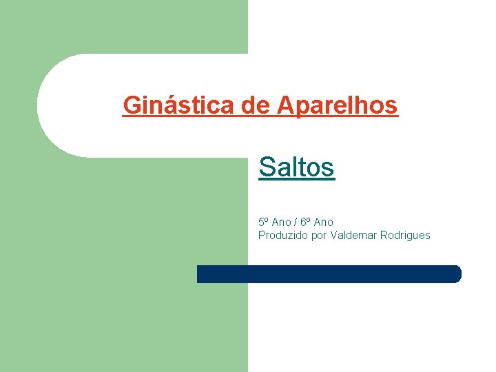 Ginástica de Aparelhos Saltos 5º Ano / 6º Ano Produzido por Valdemar Rodrigues 