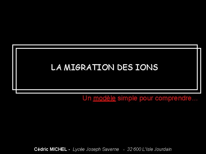 LA MIGRATION DES IONS Un modèle simple pour comprendre… Cédric MICHEL - Lycée Joseph LA MIGRATION DES IONS Un modèle simple pour comprendre… Cédric MICHEL - Lycée Joseph