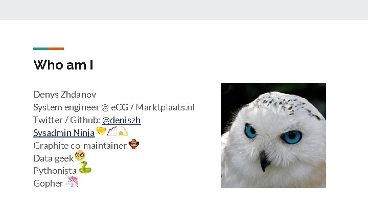 Who am I Denys Zhdanov System engineer @ e. CG / Marktplaats. nl Twitter