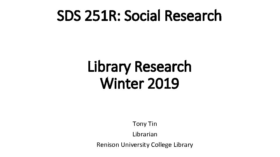 SDS 251 R: Social Research Library Research Winter 2019 Tony Tin Librarian Renison University