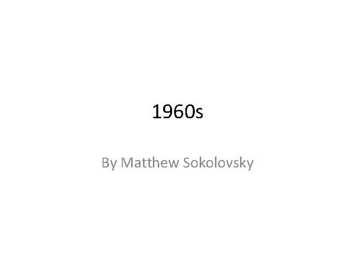 1960 s By Matthew Sokolovsky 