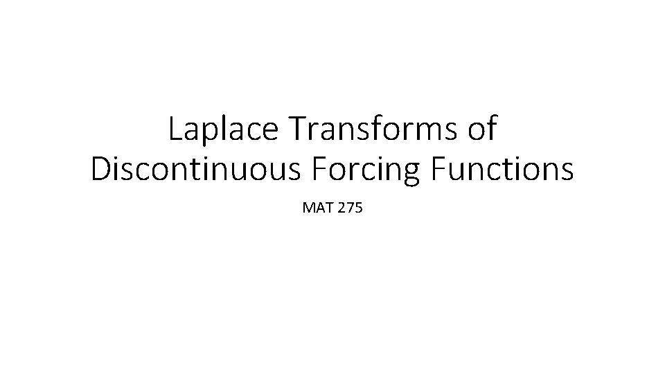 Laplace Transforms of Discontinuous Forcing Functions MAT 275 