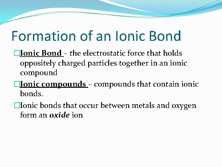 Formation of an Ionic Bond �Ionic Bond – the electrostatic force that holds oppositely