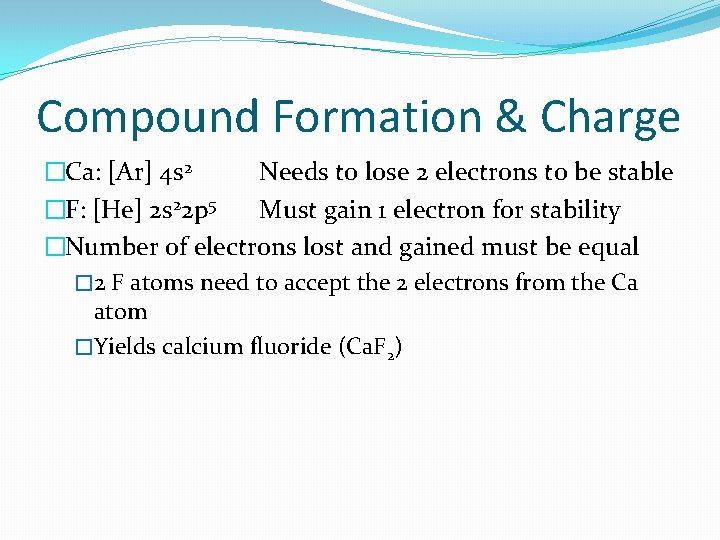 Compound Formation & Charge �Ca: [Ar] 4 s 2 Needs to lose 2 electrons