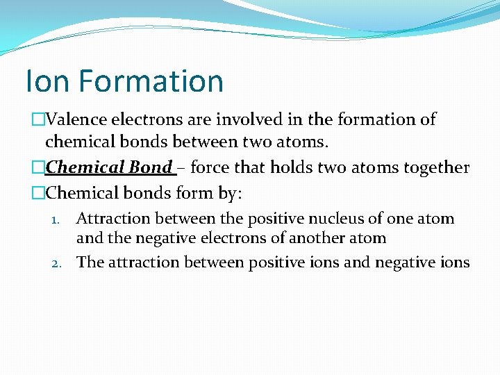 Ion Formation �Valence electrons are involved in the formation of chemical bonds between two