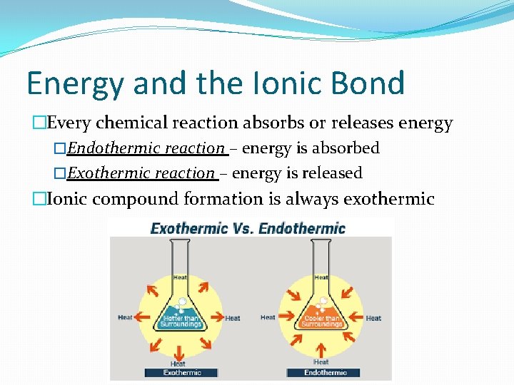 Energy and the Ionic Bond �Every chemical reaction absorbs or releases energy �Endothermic reaction