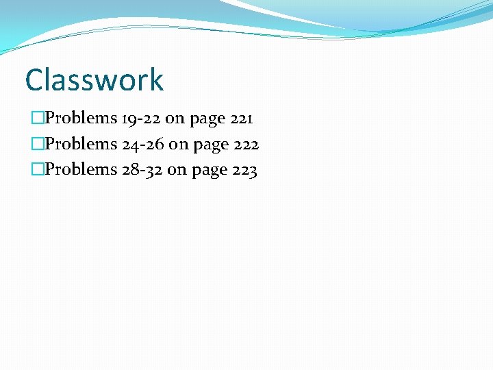 Classwork �Problems 19 -22 on page 221 �Problems 24 -26 on page 222 �Problems