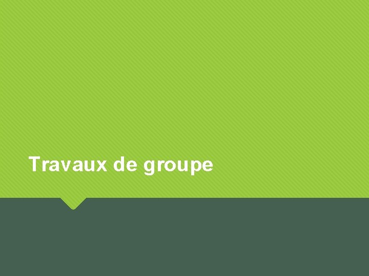 Travaux de groupe Travaux de groupe