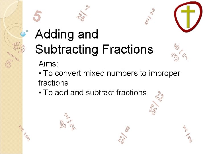  5 Adding and Subtracting Fractions 11 Aims: • To convert mixed numbers to