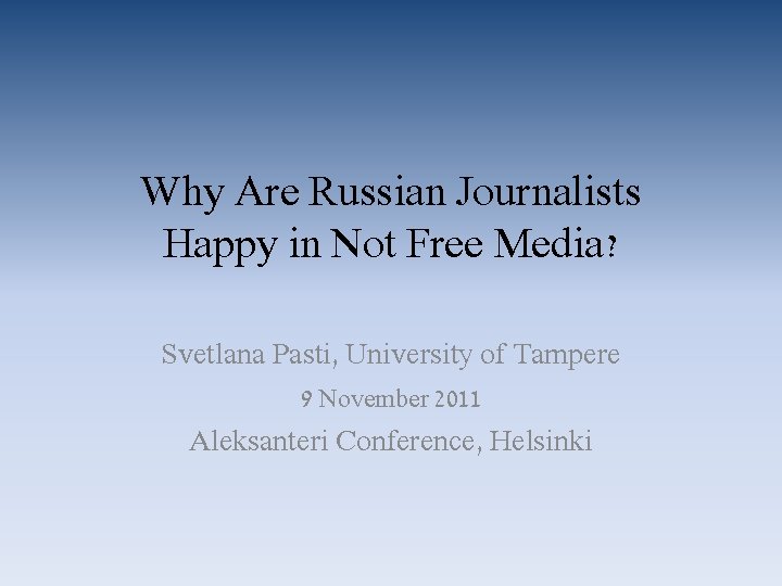 Why Are Russian Journalists Happy in Not Free Media? Svetlana Pasti, University of Tampere Why Are Russian Journalists Happy in Not Free Media? Svetlana Pasti, University of Tampere